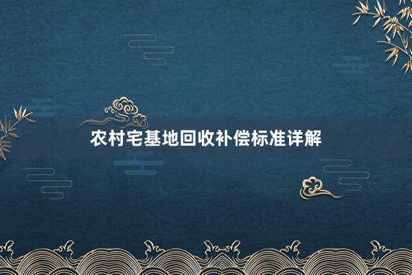 农村宅基地回收补偿标准详解