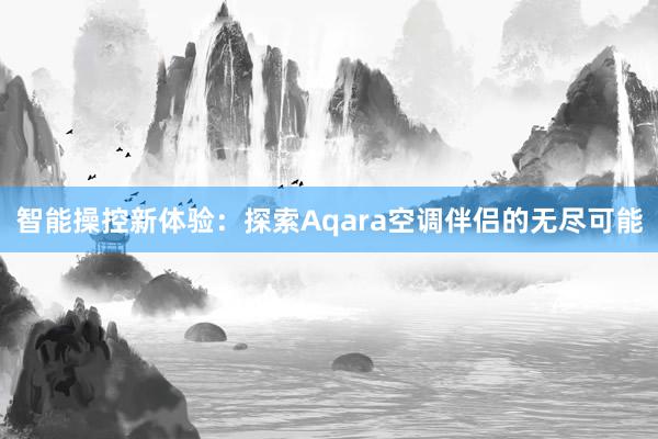 智能操控新体验：探索Aqara空调伴侣的无尽可能