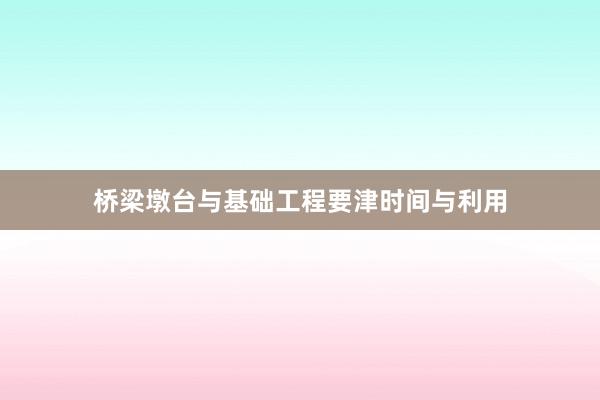 桥梁墩台与基础工程要津时间与利用