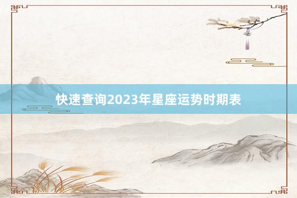 快速查询2023年星座运势时期表